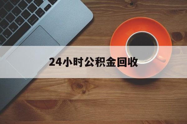 最新24小时公积金回收方法分析(最方便真实的武义县公积金贷款回收是什么意思方法)