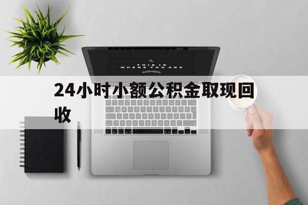 最新24小时小额公积金取现回收方法分析(最方便真实的武义县小额公积金提取多久到账方法)