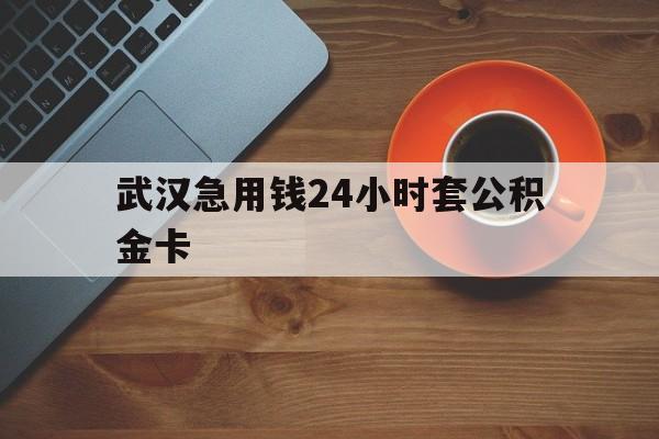 武义县最新武汉急用钱24小时套公积金卡方法分析(最方便真实的武义县武汉公积金取现方法方法)