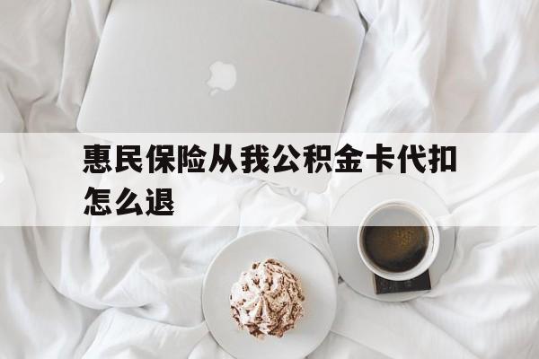 武义县最新惠民保险从我公积金卡代扣怎么退方法分析(最方便真实的武义县惠民保怎么退款了方法)