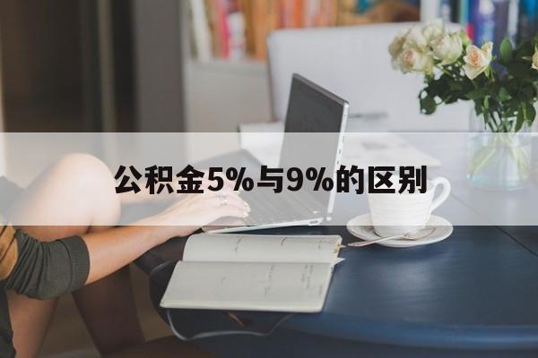 武义县最新公积金5%与9%的区别方法分析(最方便真实的武义县住房公积金5%方法)