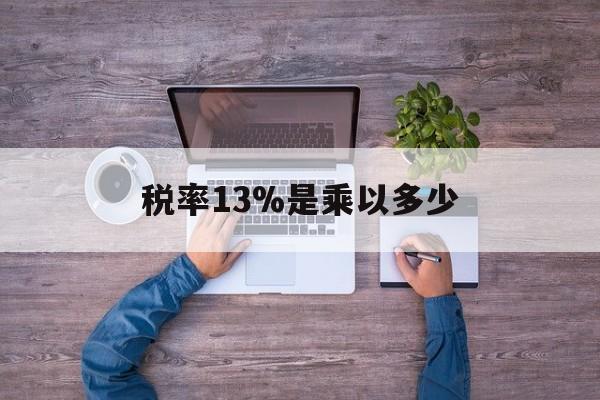 武义县最新税率13%是乘以多少方法分析(最方便真实的武义县税率13%怎么算含税价方法)