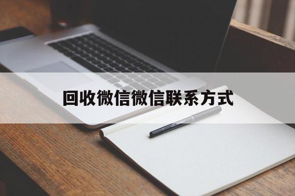 武义县最新回收微信微信联系方式方法分析(最方便真实的武义县回收微信微信联系方式是什么方法)