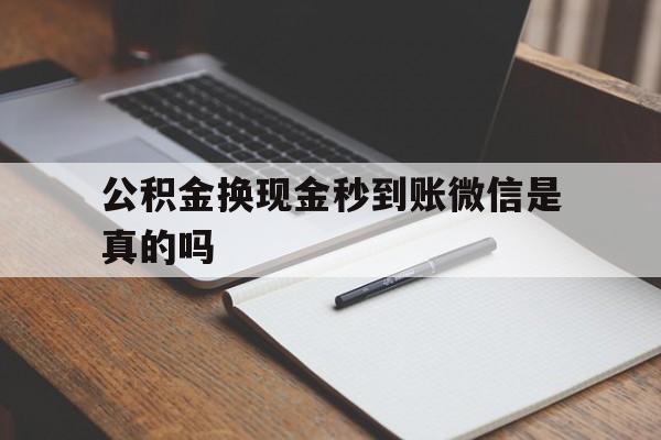 武义县最新公积金换现金秒到账微信是真的吗方法分析(最方便真实的武义县公积金提现到微信方法)
