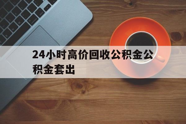 武义县最新24小时高价回收公积金公积金套出方法分析(最方便真实的武义县住房公积金贷款回收是什么意思方法)