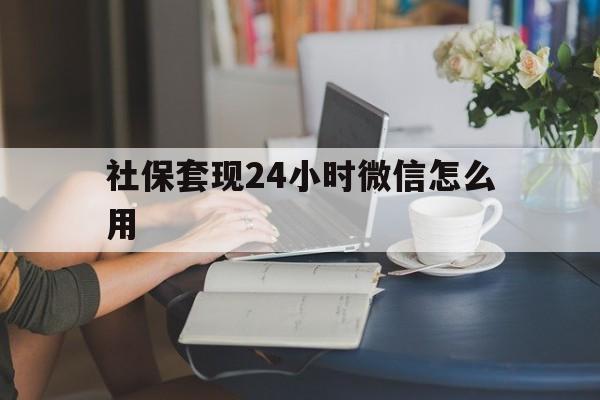 武义县最新社保套现24小时微信怎么用方法分析(最方便真实的武义县社保套现主要是套什么方法)
