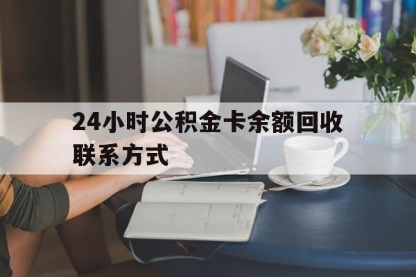 武义县最新24小时公积金卡余额回收联系方式方法分析(最方便真实的武义县市管公积金卡方法)