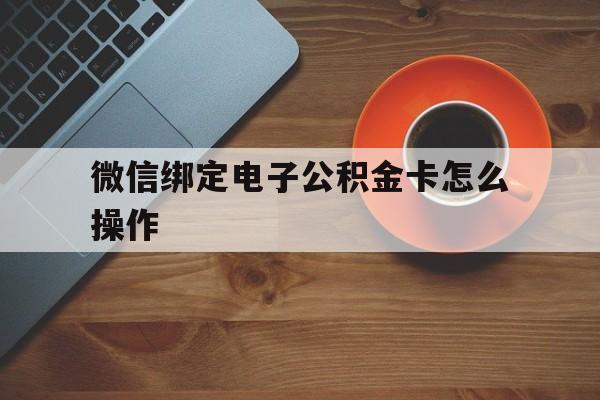 武义县最新微信绑定电子公积金卡怎么操作方法分析(最方便真实的武义县微信绑定电子公积金卡怎么操作的方法)