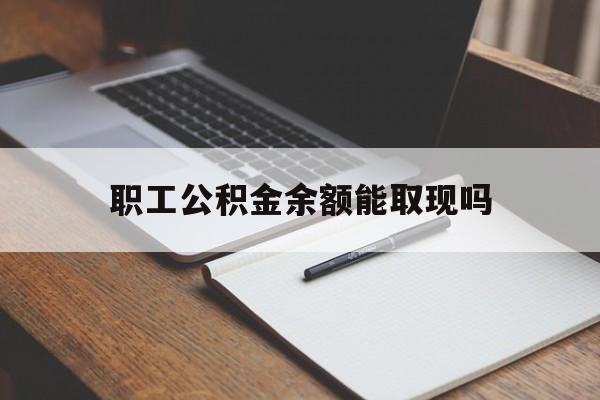 武义县最新职工公积金余额能取现吗方法分析(最方便真实的武义县职工公积金余额能取现吗怎么取方法)