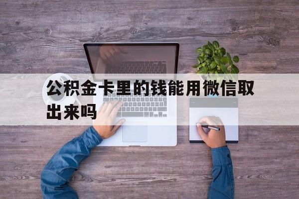 武义县最新公积金卡里的钱能用微信取出来吗方法分析(最方便真实的武义县公积金卡微信可以提现吗方法)