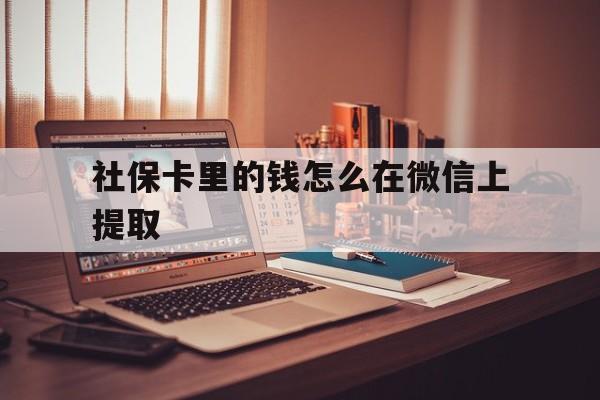 武义县最新社保卡里的钱怎么在微信上提取方法分析(最方便真实的武义县社保卡里的钱微信可以取出来吗方法)