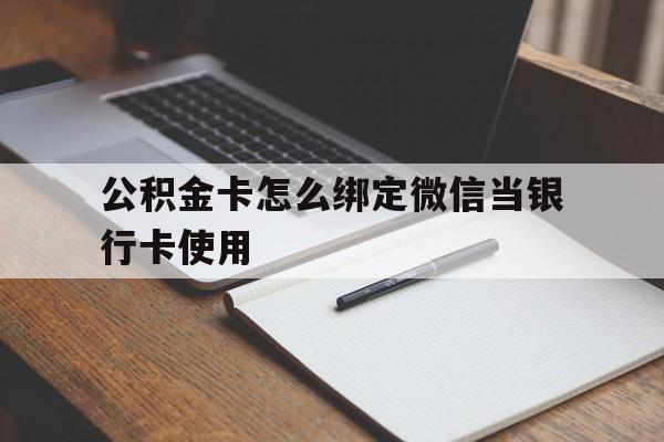 武义县最新公积金卡怎么绑定微信当银行卡使用方法分析(最方便真实的武义县公积金卡怎么绑定微信当银行卡使用呢方法)