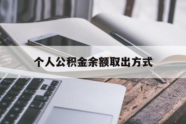 武义县最新个人公积金余额取出方式方法分析(最方便真实的武义县公积金个人账户里的钱怎么取方法)