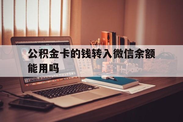 武义县最新公积金卡的钱转入微信余额能用吗方法分析(最方便真实的武义县公积金的钱转到银行卡里能取出来用吗方法)
