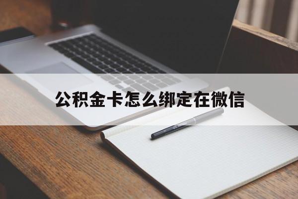 武义县最新公积金卡怎么绑定在微信方法分析(最方便真实的武义县公积金卡怎么绑定在微信提现方法)